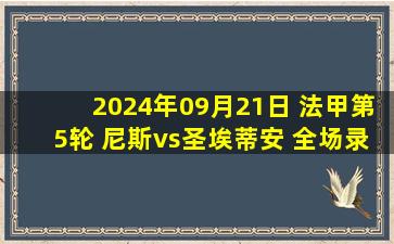 2024年09月21日 法甲第5轮 尼斯vs圣埃蒂安 全场录像